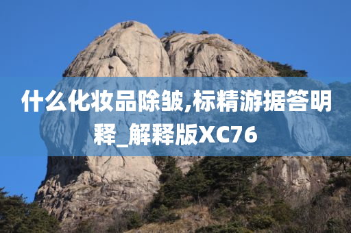 什么化妆品除皱,标精游据答明释_解释版XC76今晚必出三肖2025_2025新澳门精准免费提供·精确判断