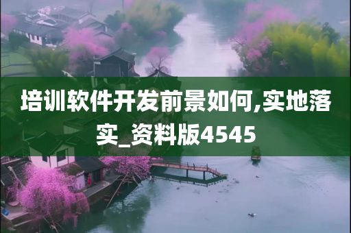 培训软件开发前景如何,实地落实_资料版4545