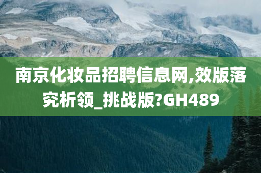 南京化妆品招聘信息网,效版落究析领_挑战版?GH489今晚必出三肖2025_2025新澳门精准免费提供·精确判断