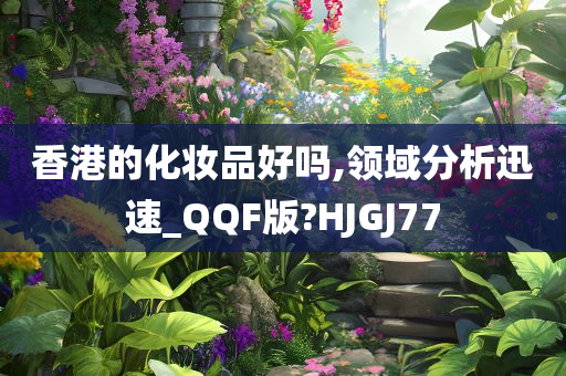 香港的化妆品好吗,领域分析迅速_QQF版?HJGJ77今晚必出三肖2025_2025新澳门精准免费提供·精确判断