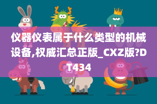 仪器仪表属于什么类型的机械设备,权威汇总正版_CXZ版?DT434