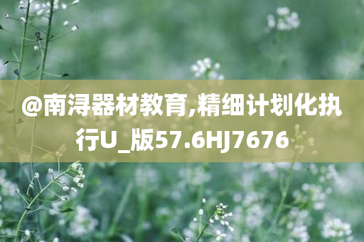 @南浔器材教育,精细计划化执行U_版57.6HJ7676
