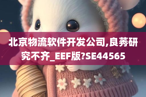 北京物流软件开发公司,良莠研究不齐_EEF版?SE44565