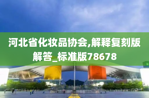 河北省化妆品协会,解释复刻版解答_标准版78678