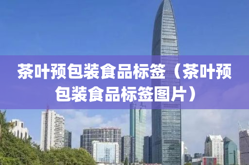 茶叶预包装食品标签（茶叶预包装食品标签图片）