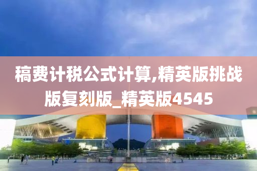 稿费计税公式计算,精英版挑战版复刻版_精英版4545