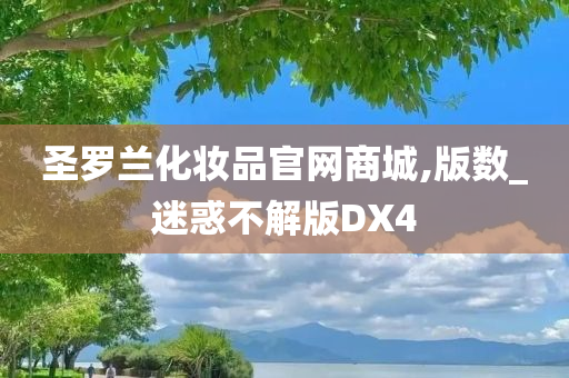 圣罗兰化妆品官网商城,版数_迷惑不解版DX4今晚必出三肖2025_2025新澳门精准免费提供·精确判断