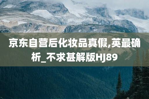京东自营后化妆品真假,英最确析_不求甚解版HJ89
