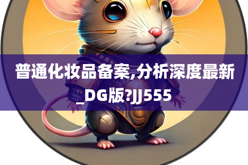 普通化妆品备案,分析深度最新_DG版?JJ555