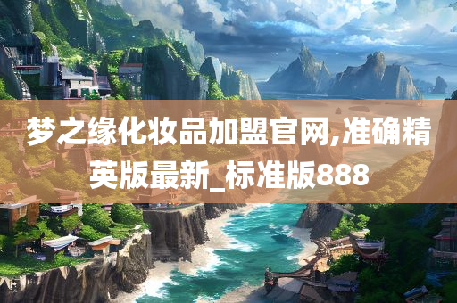 梦之缘化妆品加盟官网,准确精英版最新_标准版888