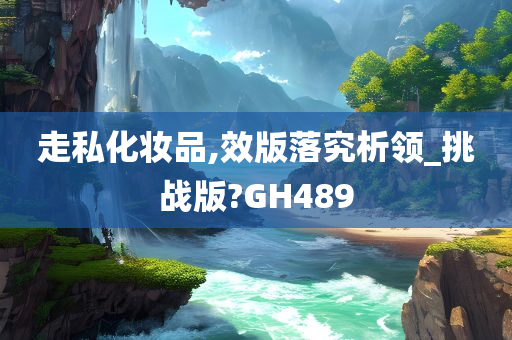 走私化妆品,效版落究析领_挑战版?GH489