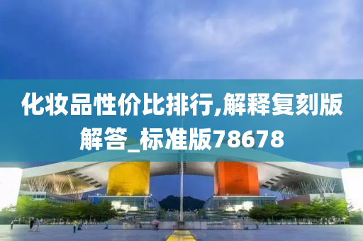 化妆品性价比排行,解释复刻版解答_标准版78678