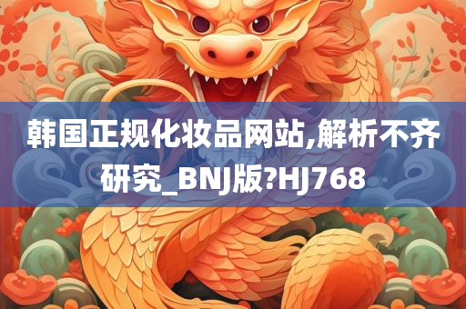 韩国正规化妆品网站,解析不齐研究_BNJ版?HJ768