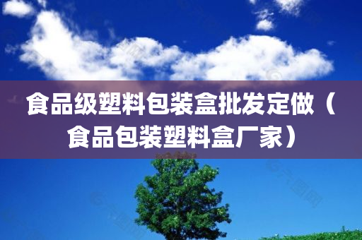 食品级塑料包装盒批发定做（食品包装塑料盒厂家）