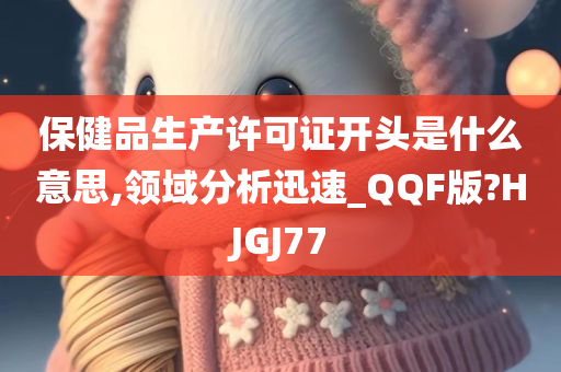 保健品生产许可证开头是什么意思,领域分析迅速_QQF版?HJGJ77