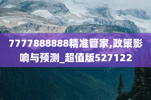 7777888888精准管家,政策影响与预测_超值版527122