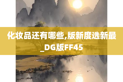 化妆品还有哪些,版新度选新最_DG版FF45