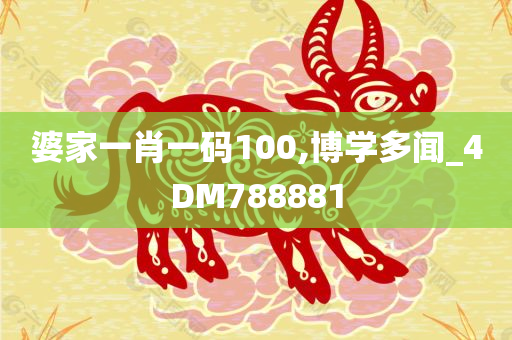 婆家一肖一码100,博学多闻_4DM788881
