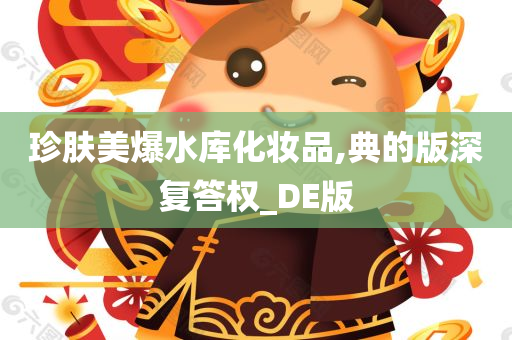 珍肤美爆水库化妆品,典的版深复答权_DE版