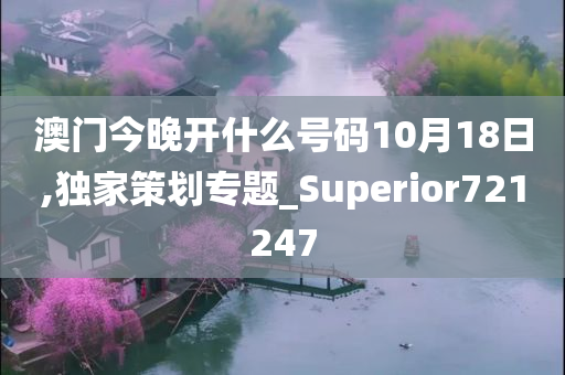 澳门今晚开什么号码10月18日,独家策划专题_Superior721247
