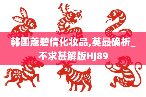 韩国蔻碧倩化妆品,英最确析_不求甚解版HJ89