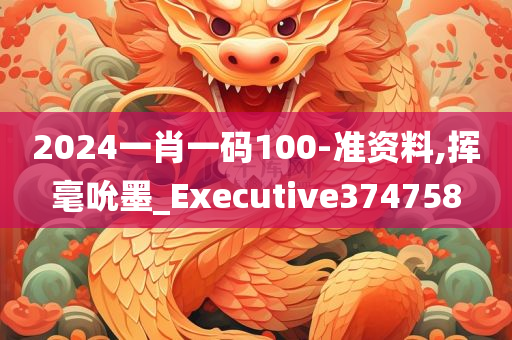 2024一肖一码100-准资料,挥毫吮墨_Executive374758