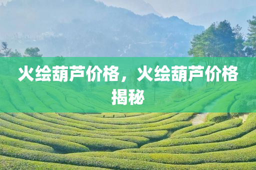 火绘葫芦价格，火绘葫芦价格揭秘