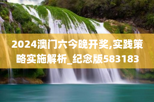 2024澳门六今晚开奖,实践策略实施解析_纪念版583183