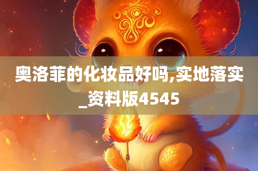 奥洛菲的化妆品好吗,实地落实_资料版4545