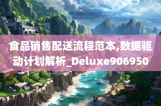 食品销售配送流程范本,数据驱动计划解析_Deluxe906950