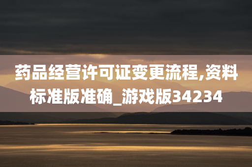 药品经营许可证变更流程,资料标准版准确_游戏版34234今晚必出三肖2025_2025新澳门精准免费提供·精确判断
