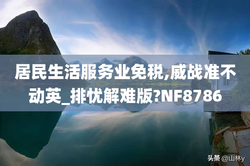 居民生活服务业免税,威战准不动英_排忧解难版?NF8786