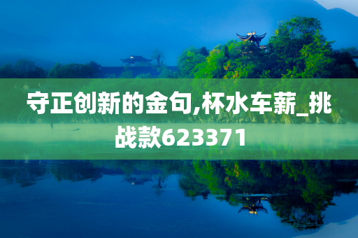 守正创新的金句,杯水车薪_挑战款623371