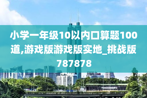 小学一年级10以内口算题100道,游戏版游戏版实地_挑战版787878