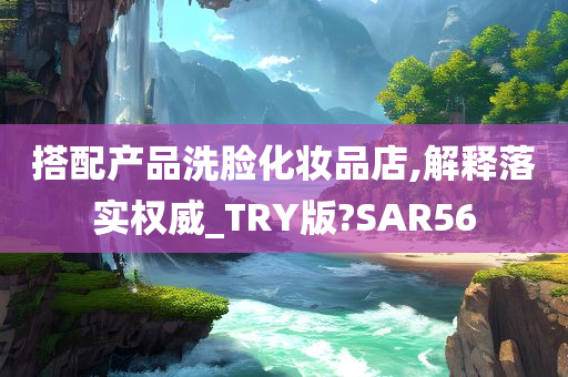 搭配产品洗脸化妆品店,解释落实权威_TRY版?SAR56