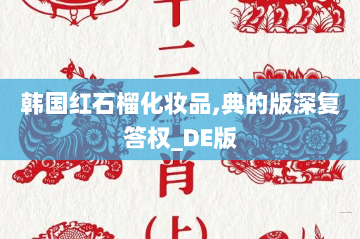 韩国红石榴化妆品,典的版深复答权_DE版
