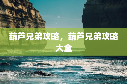葫芦兄弟攻略，葫芦兄弟攻略大全今晚必出三肖2025_2025新澳门精准免费提供·精确判断