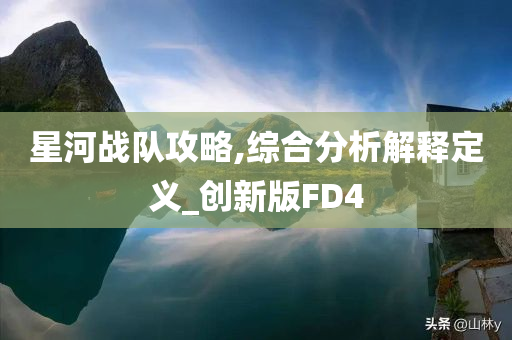 星河战队攻略,综合分析解释定义_创新版FD4