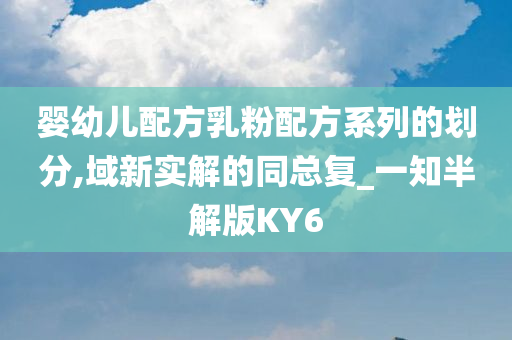 婴幼儿配方乳粉配方系列的划分,域新实解的同总复_一知半解版KY6