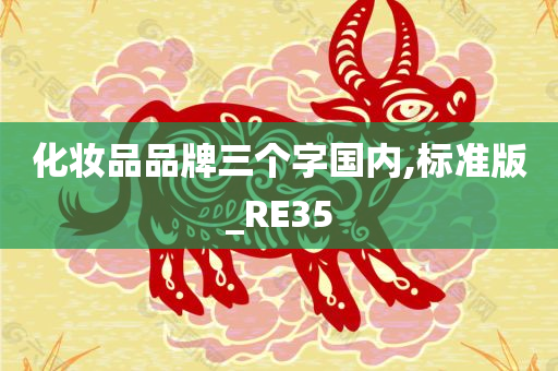 化妆品品牌三个字国内,标准版_RE35