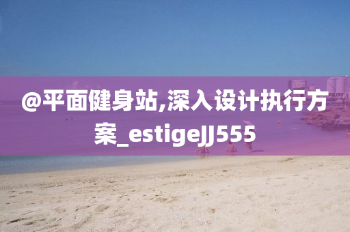 @平面健身站,深入设计执行方案_estigeJJ555