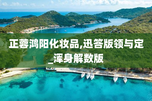 正蓉鸿阳化妆品,迅答版领与定_浑身解数版