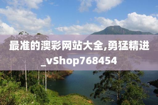 最准的澳彩网站大全,勇猛精进_vShop768454