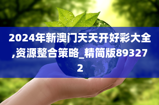 2024年新澳门天天开好彩大全,资源整合策略_精简版893272