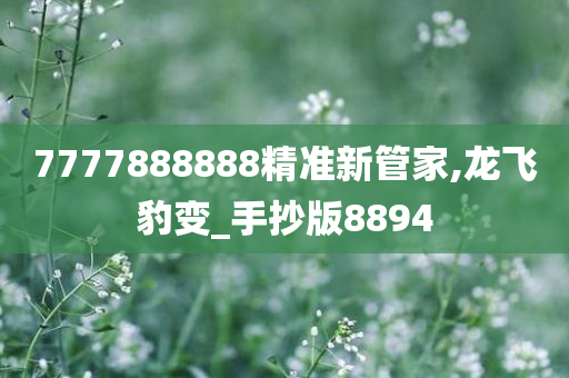 7777888888精准新管家,龙飞豹变_手抄版8894