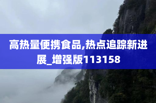 高热量便携食品,热点追踪新进展_增强版113158
