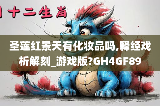 圣莲红景天有化妆品吗,释经戏析解刻_游戏版?GH4GF89