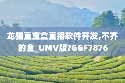 龙猫直宝盒直播软件开发,不齐的全_UMV版?GGF7876