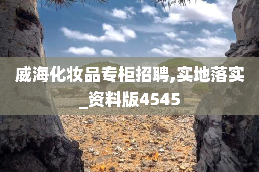 威海化妆品专柜招聘,实地落实_资料版4545