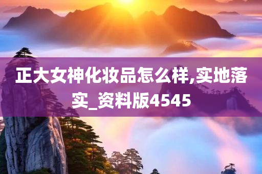 正大女神化妆品怎么样,实地落实_资料版4545